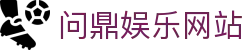 问鼎娱乐网站|问鼎登陆 - (中国)乐山问鼎娱乐网站发展有限责任公司欢迎您